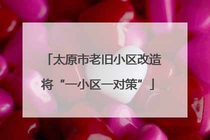 太原市老旧小区改造将“一小区一对策”