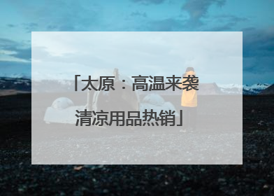 太原：高温来袭 清凉用品热销
