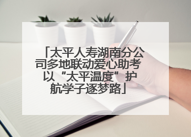 太平人寿湖南分公司多地联动爱心助考 以“太平温度”护航学子逐梦路