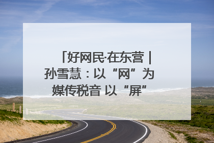 好网民·在东营｜孙雪慧：以“网”为媒传税音 以“屏”为介助发展