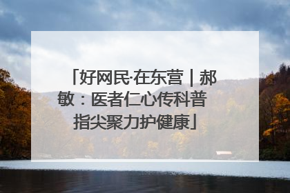 好网民·在东营｜郝敏：医者仁心传科普 指尖聚力护健康