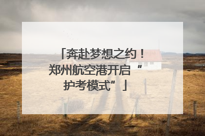 奔赴梦想之约！郑州航空港开启“护考模式”