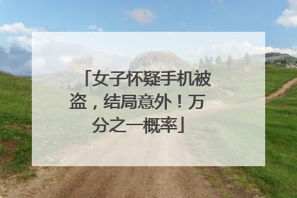 女子怀疑手机被盗，结局意外！万分之一概率
