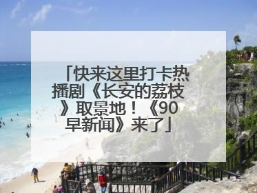 快来这里打卡热播剧《长安的荔枝》取景地！《90早新闻》来了