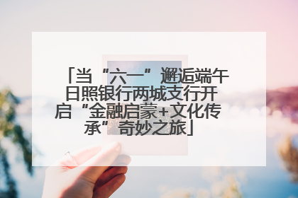 当“六一”邂逅端午 日照银行两城支行开启“金融启蒙+文化传承”奇妙之旅
