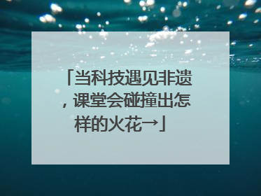 当科技遇见非遗，课堂会碰撞出怎样的火花→