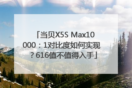 当贝X5S Max10000：1对比度如何实现？616值不值得入手
