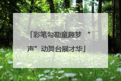 彩笔勾勒童趣梦 “声”动舞台展才华