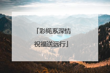 彩绳系深情 祝福送远行