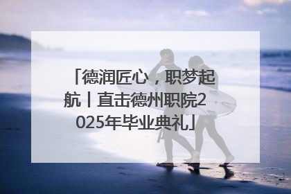 德润匠心，职梦起航丨直击德州职院2025年毕业典礼