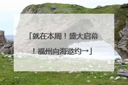 就在本周！盛大启幕！福州向海邀约→