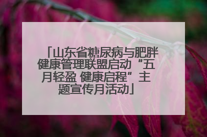 山东省糖尿病与肥胖健康管理联盟启动“五月轻盈 健康启程”主题宣传月活动
