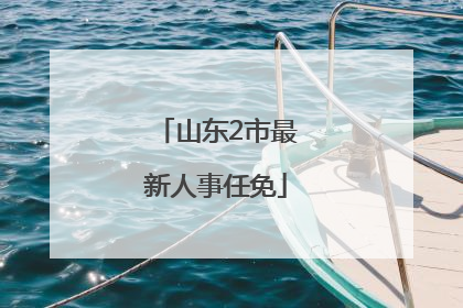 山东2市最新人事任免