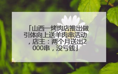 山西一烤肉店推出做引体向上送羊肉串活动，店主：两个月送出2000串，没亏钱