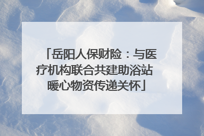 岳阳人保财险：与医疗机构联合共建助浴站 暖心物资传递关怀