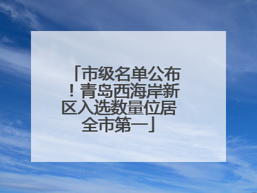 市级名单公布！青岛西海岸新区入选数量位居全市第一