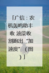 广信：农机轰鸣助丰收 油菜收割跑出“加速度”（图）