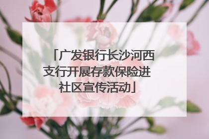 广发银行长沙河西支行开展存款保险进社区宣传活动
