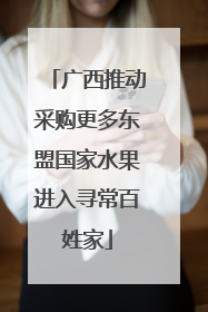 广西推动采购更多东盟国家水果进入寻常百姓家