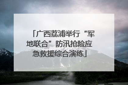 广西荔浦举行“军地联合”防汛抢险应急救援综合演练