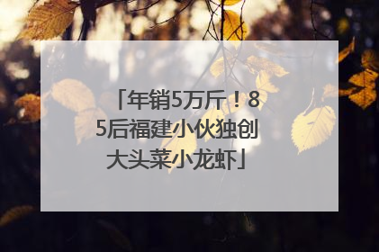 年销5万斤！85后福建小伙独创大头菜小龙虾