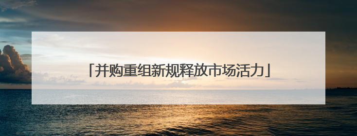 并购重组新规释放市场活力