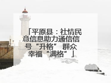 平原县：社情民意信息助力通信信号“升格” 群众幸福“满格”