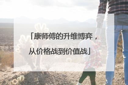 康师傅的升维博弈，从价格战到价值战
