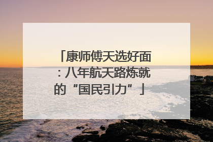 康师傅天选好面：八年航天路炼就的“国民引力”