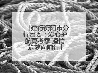 建行衡阳市分行团委：爱心护航高考季 温情筑梦向前行