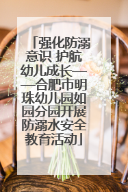 强化防溺意识 护航幼儿成长——合肥市明珠幼儿园如园分园开展防溺水安全教育活动