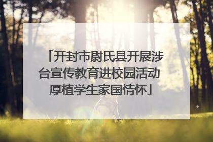 开封市尉氏县开展涉台宣传教育进校园活动 厚植学生家国情怀