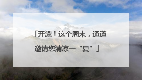 开漂！这个周末，通道邀请您清凉一“夏”