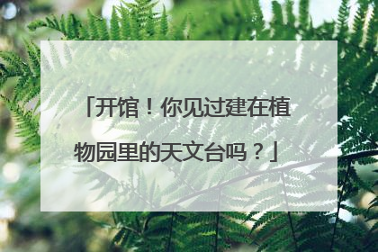 开馆！你见过建在植物园里的天文台吗？