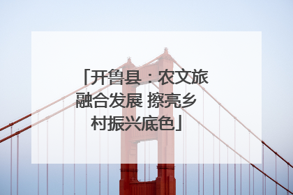 开鲁县：农文旅融合发展 擦亮乡村振兴底色