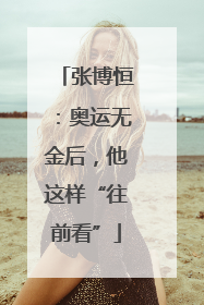 张博恒：奥运无金后，他这样“往前看”