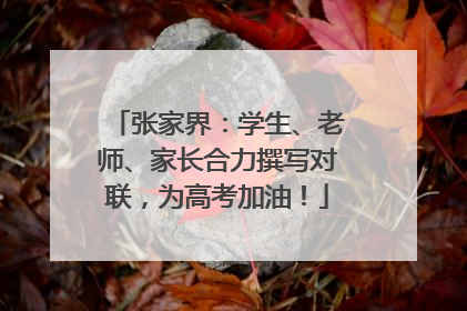 张家界：学生、老师、家长合力撰写对联，为高考加油！