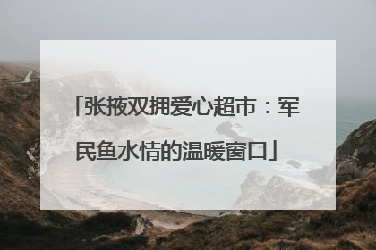 张掖双拥爱心超市：军民鱼水情的温暖窗口