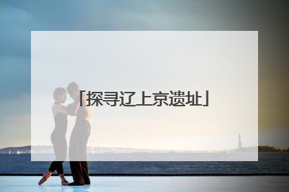 探寻辽上京遗址