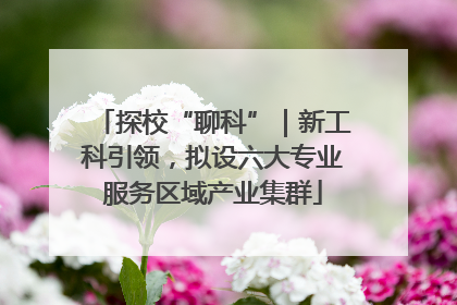 探校“聊科”｜新工科引领，拟设六大专业服务区域产业集群