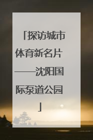 探访城市体育新名片——沈阳国际泵道公园
