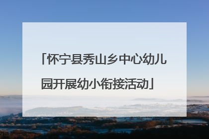 怀宁县秀山乡中心幼儿园开展幼小衔接活动