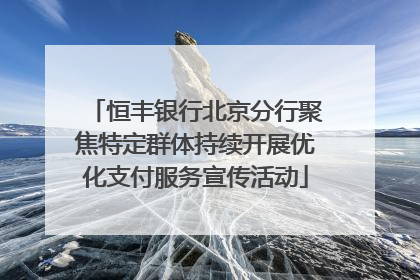 恒丰银行北京分行聚焦特定群体持续开展优化支付服务宣传活动