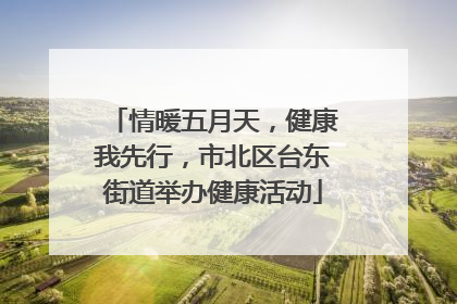 情暖五月天，健康我先行，市北区台东街道举办健康活动