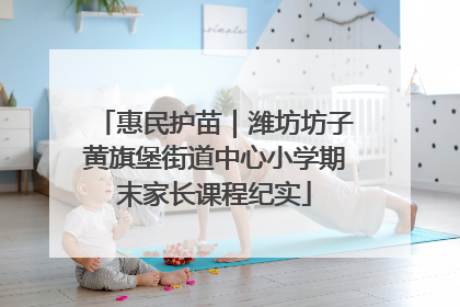 惠民护苗｜潍坊坊子黄旗堡街道中心小学期末家长课程纪实