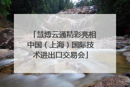 慧博云通精彩亮相中国（上海）国际技术进出口交易会