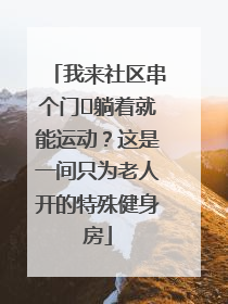 我来社区串个门⑯躺着就能运动？这是一间只为老人开的特殊健身房