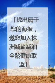 找出属于您的海报，邀您加入株洲减盐减油全龄健康联盟