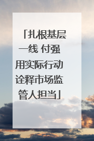 扎根基层一线 付强用实际行动诠释市场监管人担当