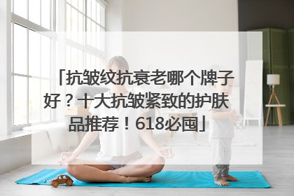 抗皱纹抗衰老哪个牌子好？十大抗皱紧致的护肤品推荐！618必囤